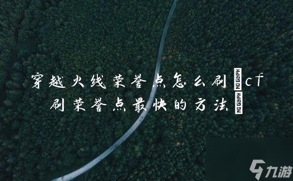 穿越火线荣誉点怎么刷(cf刷荣誉点最快的方法)