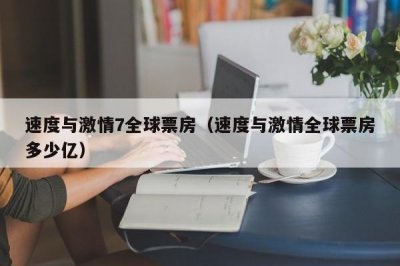 ​速度与激情7全球票房（速度与激情全球票房多少亿）