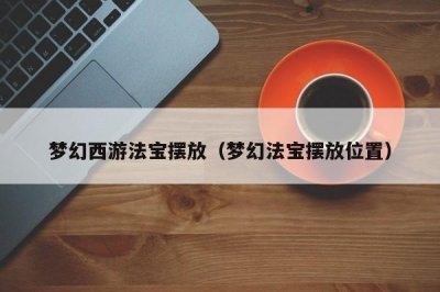 ​梦幻西游法宝摆放（梦幻法宝摆放位置）