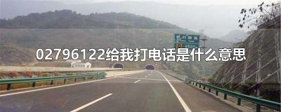 ​02796122给我打电话是什么意思