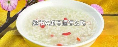 ​超市买的米酒怎么吃好 在超市买的米酒怎么做好吃