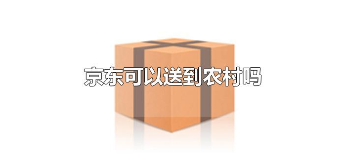 京东可以送到农村吗 京东可以送到农村吗