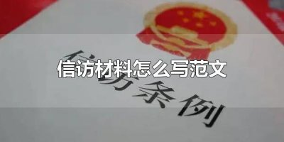 ​信访材料怎么写范文 信访材料要有什么内容
