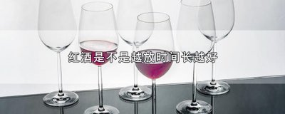 ​红酒是不是越放时间长越好