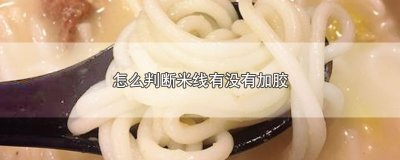 ​怎么判断米线有没有加胶