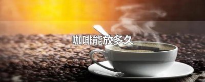 ​咖啡能放多久