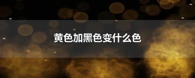 ​黄色加黑色变什么色