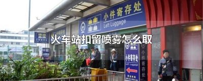 ​火车站扣留喷雾怎么取