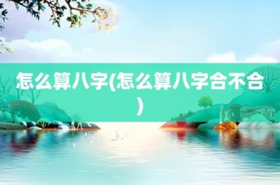 ​怎么算八字(怎么算八字合不合)