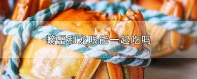 ​螃蟹能和龙眼一起吃吗? 螃蟹和龙眼可以一起吃吗?