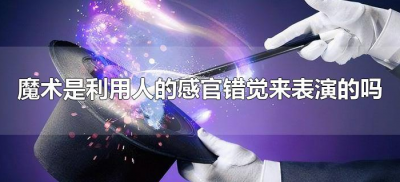 ​魔术是利用人的感官错觉来表演的吗（魔术中的障眼法有哪些？）