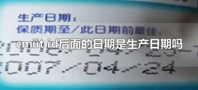 ​cmiit id后面的日期是生产日期吗（cmiit id后面的数字是什么意思）