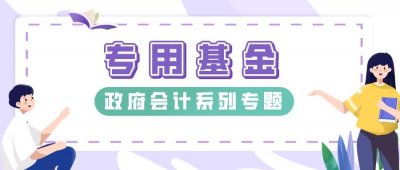​专用基金是什么？一篇文章讲明白“专用基金”｜政府会计