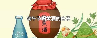 ​端午节喝黄酒的由来是什么 端午节喝黄酒的由来和传说