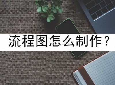 流程图怎么制作？学会这几招轻松掌握流程图绘制