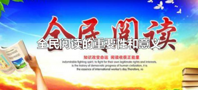 ​全民阅读的重要性和意义（倡导全民阅读有何意义）