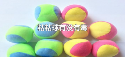 ​粘粘球有没有毒（网红儿童粘粘球有毒吗）