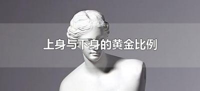 ​上身与下身的黄金比例（黄金身高比例上身和下身的比例）